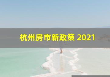 杭州房市新政策 2021